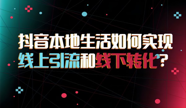 北京抖音团队：抖店本地生活如何实现线上引流